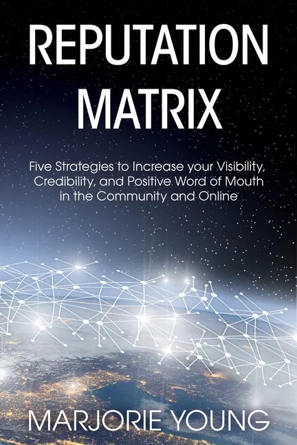 Reputation Matrix: Five Strategies To Increase your Visibility, Credibility, and Positive Word of Mouth in the Community and Online - Paperback
