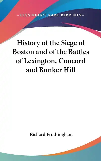 History of the Siege of Boston and of the Battles of Lexington, Concord and Bunker Hill - Hardcover