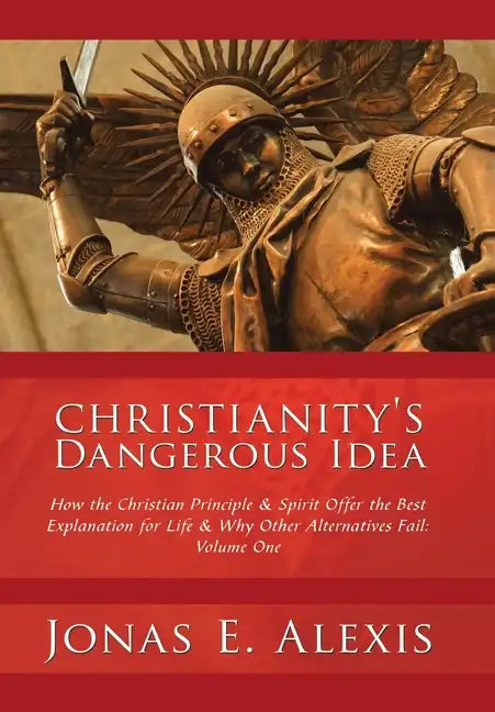 Christianity's Dangerous Idea: How the Christian Principle & Spirit Offer the Best Explanation for Life & Why Other Alternatives Fail: Volume One - Hardcover