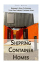 Shipping Container Homes: Beginner's Guide To Building Your Own Shipping Container Home: (How To Build a Small Home, Foundation For Container Ho - Paperback
