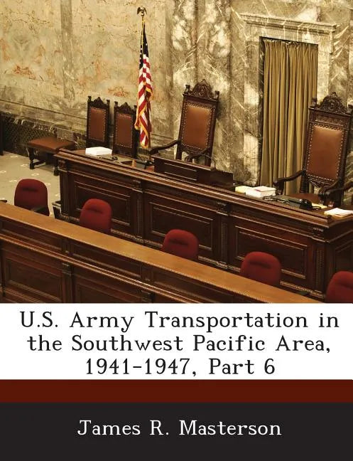 U.S. Army Transportation in the Southwest Pacific Area, 1941-1947, Part 6 - Paperback