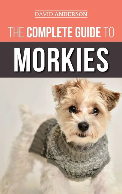 The Complete Guide to Morkies: Everything a new dog owner needs to know about the Maltese x Yorkie dog breed - Hardcover