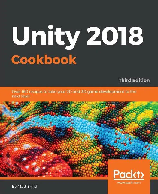 Unity 2018 Cookbook: Over 160 recipes to take your 2D and 3D game development to the next level - Paperback