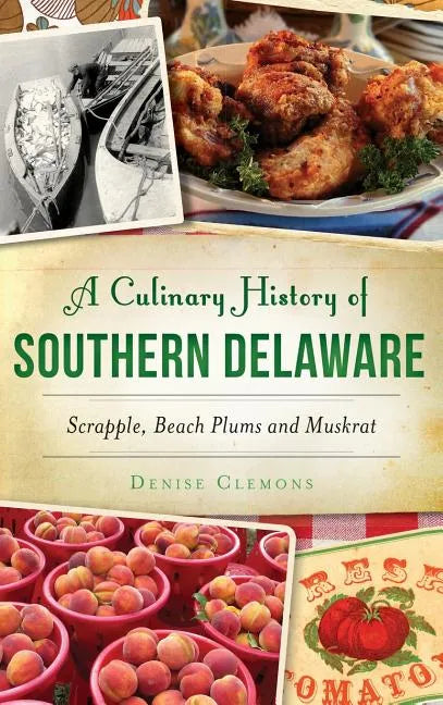 A Culinary History of Southern Delaware: Scrapple, Beach Plums and Muskrat - Hardcover