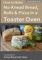 How to Bake No-Knead Bread, Rolls & Pizza in a Toaster Oven (B&W): From the kitchen of Artisan Bread with Steve - Paperback