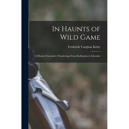 In Haunts of Wild Game: A Hunter-Naturalist's Wanderings From Kahlamba to Libombo - Paperback
