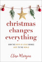 Christmas Changes Everything: How the Birth of Jesus Brings Hope to the World (a Biblical Character Study of Everyone Involved in the Nativity with Pr - Paperback