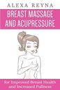 Breast Massage and Acupressure: for Improved Breast Health and Increased Fullness - Paperback