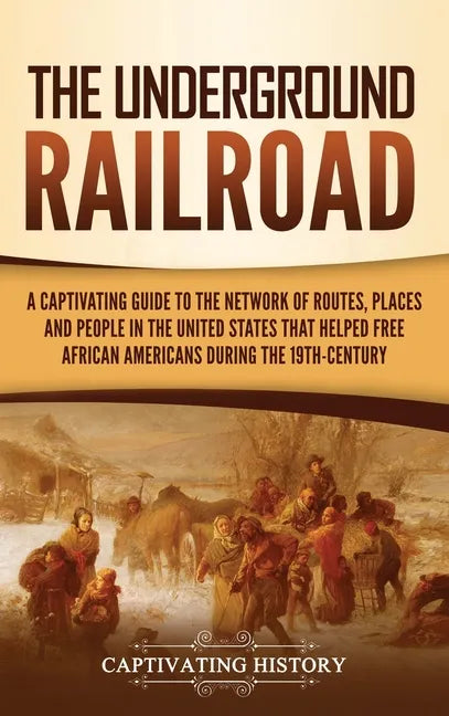 The Underground Railroad: A Captivating Guide to the Network of Routes, Places, and People in the United States That Helped Free African America - Hardcover