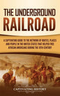The Underground Railroad: A Captivating Guide to the Network of Routes, Places, and People in the United States That Helped Free African America - Hardcover