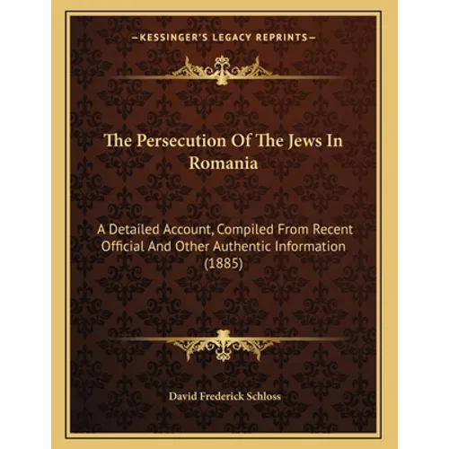 The Persecution Of The Jews In Romania: A Detailed Account, Compiled From Recent Official And Other Authentic Information (1885) - Paperback