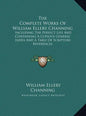 The Complete Works Of William Ellery Channing: Including The Perfect Life And Containing A Copious General Index And A Table Of Scripture References - Hardcover