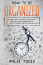 How to Be Organized: 7 Easy Steps to Master Organizing Your Life, Work Organization, Decluttering & Digital Organization - Paperback