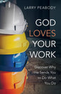 God Loves Your Work: Discover Why He Sends You to Do What You Do - Paperback
