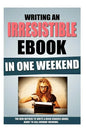 Writing An Irresistible Ebook In One Weekend: The New Method To Write A Book Readers Adore, Ready To Sell Monday Morning. - Paperback