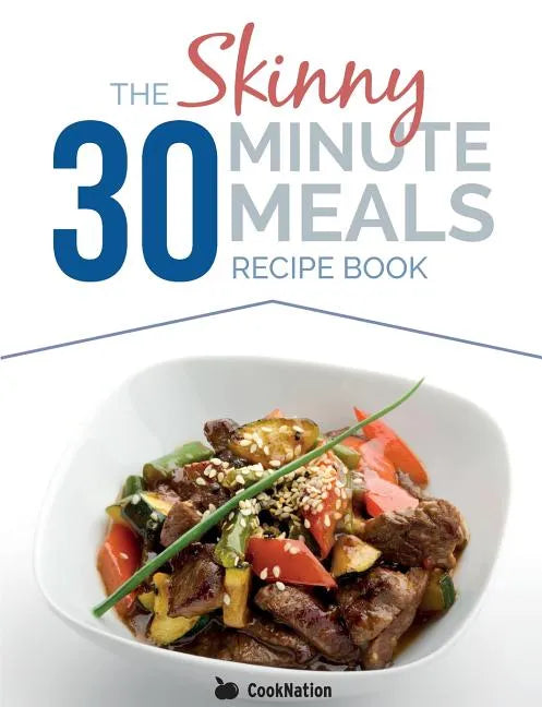 The Skinny 30 Minute Meals Recipe Book: Great Food, Easy Recipes, Prepared & Cooked In 30 Minutes Or Less. All Under 300,400 & 500 Calories - Paperback