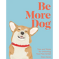 Be More Dog: Tips and Tricks for Unlocking Your Paw-Tential - Hardcover