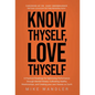 Know Thyself, Love Thyself: A Practical Roadmap for Optimizing Performance through Mental Fitness, Cultivating Healthy Relationships, and Creating - Hardcover