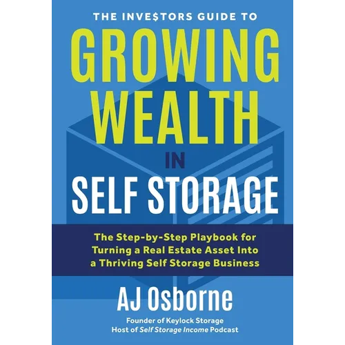 The Investors Guide to Growing Wealth in Self Storage: The Step-By-Step Playbook for Turning a Real Estate Asset Into a Thriving Self Storage Business - Paperback