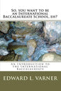 So, you want to be an International Baccalaureate School, eh?: An Introduction to the International Baccalaureate - Paperback