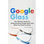 Google Glass: The Ultimate Guide for Understanding Google Glass And What You Need to Know - Paperback