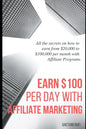 Earn $100 per day with Affiliate Marketing: All the secrets on how to earn from $20,000 to $100,000 per month with Affiliate Programs - Paperback