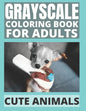 Grayscale Coloring Book For Adults - Cute Animals: 24 Adorable Animals For Beginners and Advanced, One-Sided To Prevent Bleed-Through - Paperback