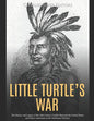 Little Turtle's War: The History and Legacy of the 18th Century Conflict Between the United States and Native Americans in the Northwest Territory - Paperback