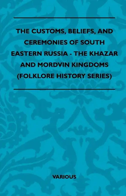The Customs, Beliefs, and Ceremonies of South Eastern Russia - The Khazar and Mordvin Kingdoms (Folklore History Series) - Paperback