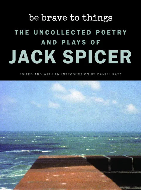Be Brave to Things: The Uncollected Poetry and Plays of Jack Spicer - Hardcover