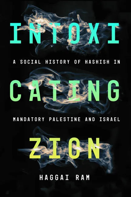 Intoxicating Zion: A Social History of Hashish in Mandatory Palestine and Israel - Paperback