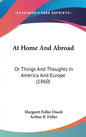 At Home And Abroad: Or Things And Thoughts In America And Europe (1860) - Hardcover