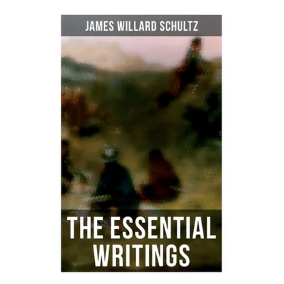 The Essential Writings of James Willard Schultz: In the Great Apache Forest, With the Indians in the Rockies, Rising Wolf the White Blackfoot... - Paperback