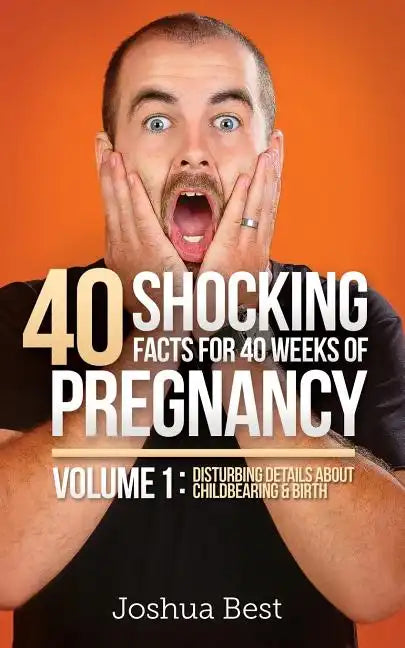 40 Shocking Facts for 40 Weeks of Pregnancy - Volume 1: Disturbing Details About Childbearing & Birth - Paperback