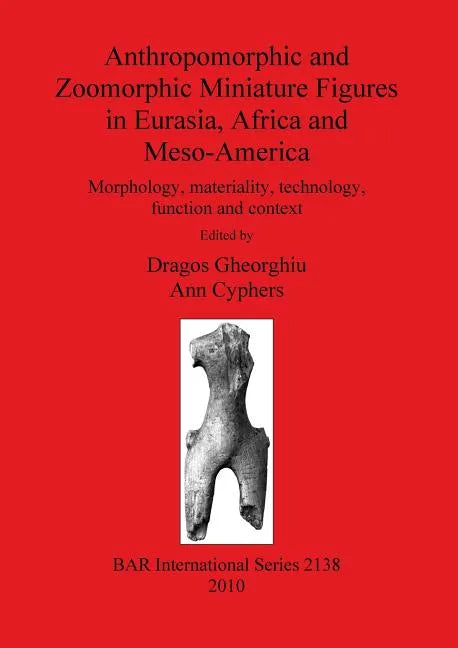 Anthropomorphic and Zoomorphic Miniature Figures in Eurasia, Africa and Meso-America: Morphology, materiality, technology, function and context - Paperback