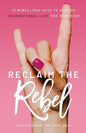 Reclaim the Rebel: 12 Rebellious Acts to Achieve Unconditional Love for Your Body - Paperback
