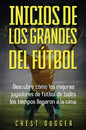 Inicios de los Grandes del Fútbol: Descubre cómo los mejores jugadores de fútbol de todos los tiempos llegaron a la cima (Entrenamientos de Fútbol) (S - Hardcover