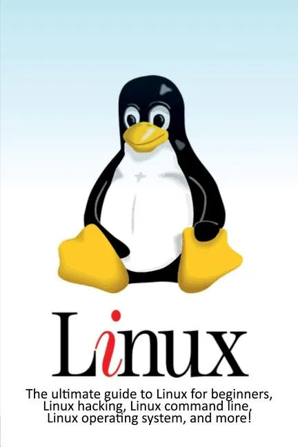 Linux: The ultimate guide to Linux for beginners, Linux hacking, Linux command line, Linux operating system, and more! - Paperback