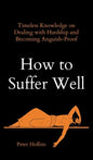 How to Suffer Well: Timeless Knowledge on Dealing with Hardship and Becoming Anguish-Proof - Hardcover
