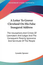 A Letter To Grover Cleveland On His False Inaugural Address: The Usurpations And Crimes Of Lawmakers And Judges And The Consequent Poverty, Ignorance - Hardcover