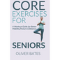 Core Exercises for Seniors Over 60: A Workout Guide for Better Mobility, Posture & Balace - Paperback