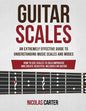 Guitar Scales: An Extremely Effective Guide To Understanding Music Scales And Modes & How To Use Them To Solo, Improvise And Create B - Paperback