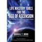 LIFE MASTERY TOOLS FOR THE AGE OF ASCENSION - Revised Edition: Discover Your Purpose - Transform Your Challenges - Manifest Your Dreams - Paperback