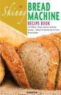The Skinny Bread Machine Recipe Book: 70 Simple, Lower Calorie, Healthy Breads... Baked to Perfection in Your Bread Maker. - Paperback