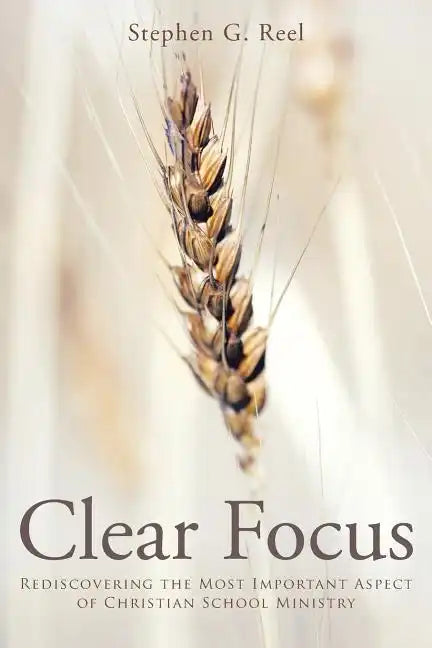 Clear Focus: Rediscovering the Most Important Aspect of Christian School Ministry - Paperback