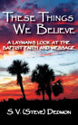 These Things We Believe - A Layman's Look at the Baptist Faith and Message - Paperback