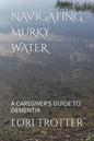 Navigating Murky Water: A Caregiver's Guide to Dementia - Paperback