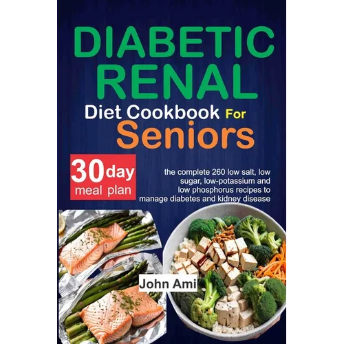 Diabetic Renal Diet Cookbook for seniors: The Complete 260 Low-Salt, Low-Sugar, Low-Potassium, and Low-Phosphorus recipes to Manage Diabetes and Kidne - Paperback