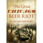 The Great Chicago Beer Riot: How Lager Struck a Blow for Liberty - Paperback