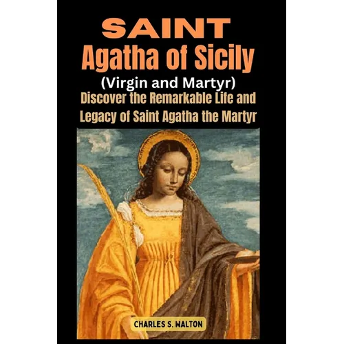 Saint Agatha of Sicily (Virgin and Martyr): Discover the Remarkable Life and Legacy of Saint Agatha the Martyr - Paperback